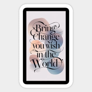 Bring Change You Wish in the World Sticker